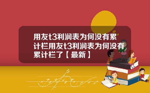 用友t3利润表为何没有累计栏用友t3利润表为何没有累计栏了【最新】
