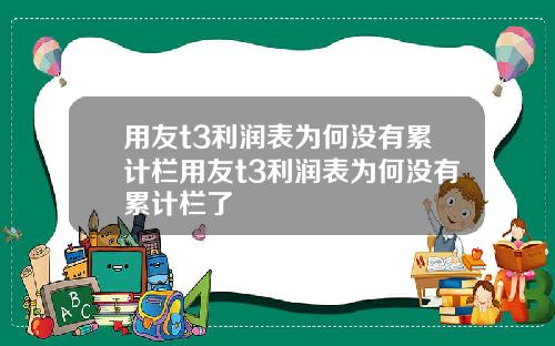 用友t3利润表为何没有累计栏用友t3利润表为何没有累计栏了