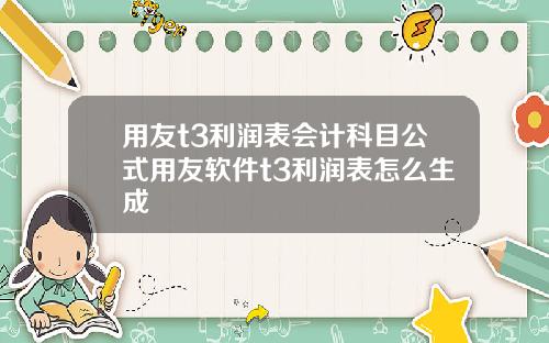 用友t3利润表会计科目公式用友软件t3利润表怎么生成