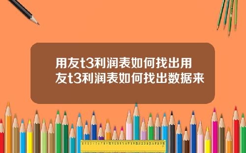 用友t3利润表如何找出用友t3利润表如何找出数据来