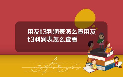 用友t3利润表怎么查用友t3利润表怎么查看