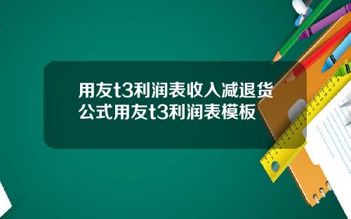 用友t3利润表收入减退货公式用友t3利润表模板