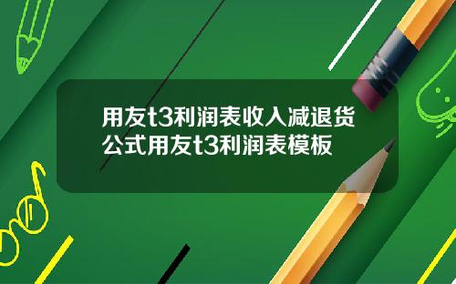 用友t3利润表收入减退货公式用友t3利润表模板