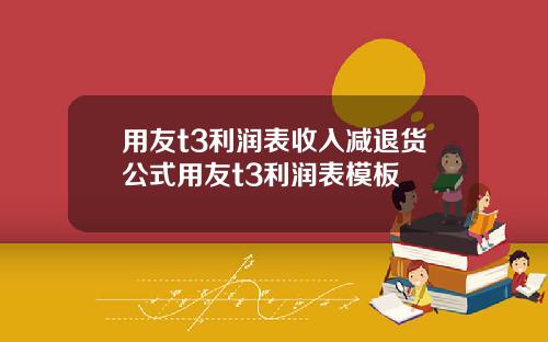 用友t3利润表收入减退货公式用友t3利润表模板
