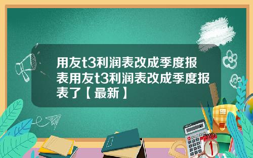 用友t3利润表改成季度报表用友t3利润表改成季度报表了【最新】