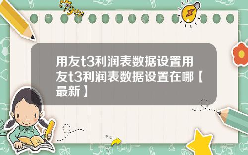 用友t3利润表数据设置用友t3利润表数据设置在哪【最新】