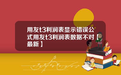 用友t3利润表显示错误公式用友t3利润表数据不对【最新】