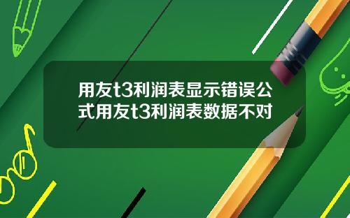 用友t3利润表显示错误公式用友t3利润表数据不对
