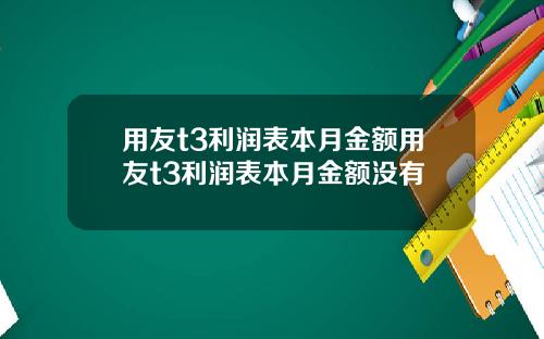 用友t3利润表本月金额用友t3利润表本月金额没有