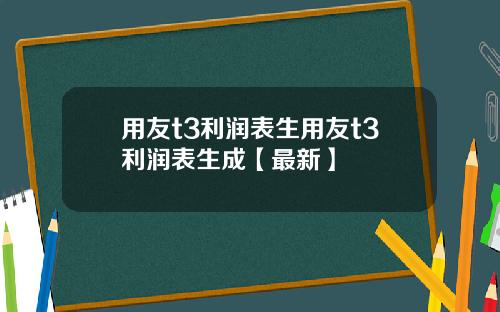 用友t3利润表生用友t3利润表生成【最新】