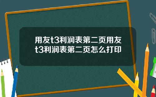 用友t3利润表第二页用友t3利润表第二页怎么打印