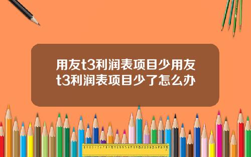 用友t3利润表项目少用友t3利润表项目少了怎么办