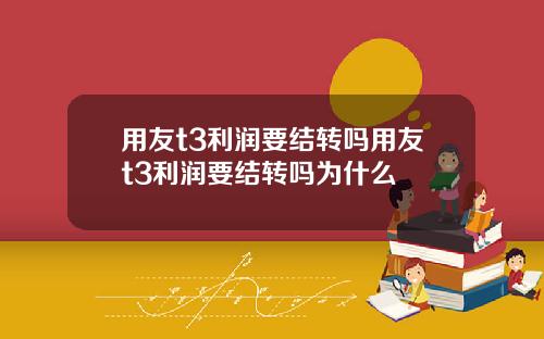 用友t3利润要结转吗用友t3利润要结转吗为什么