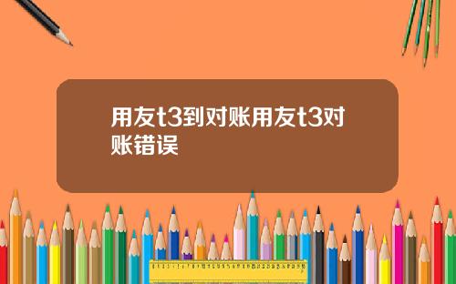 用友t3到对账用友t3对账错误