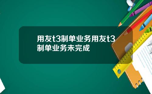 用友t3制单业务用友t3制单业务未完成