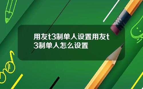 用友t3制单人设置用友t3制单人怎么设置