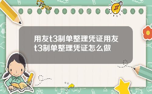 用友t3制单整理凭证用友t3制单整理凭证怎么做