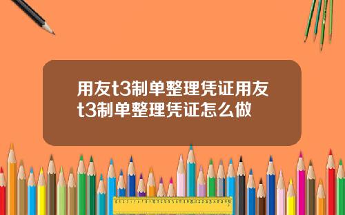 用友t3制单整理凭证用友t3制单整理凭证怎么做