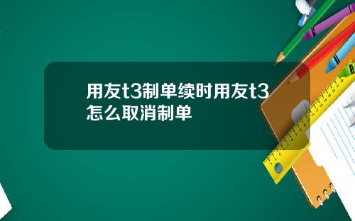 用友t3制单续时用友t3怎么取消制单