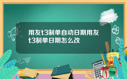 用友t3制单自动日期用友t3制单日期怎么改