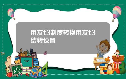 用友t3制度转换用友t3结转设置