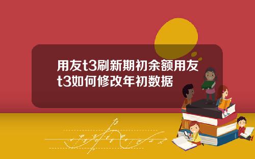 用友t3刷新期初余额用友t3如何修改年初数据