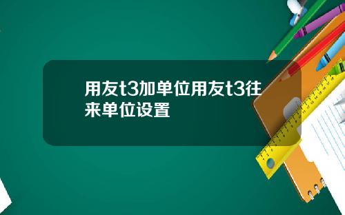 用友t3加单位用友t3往来单位设置