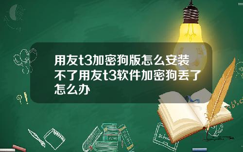 用友t3加密狗版怎么安装不了用友t3软件加密狗丢了怎么办