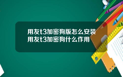 用友t3加密狗版怎么安装用友t3加密狗什么作用