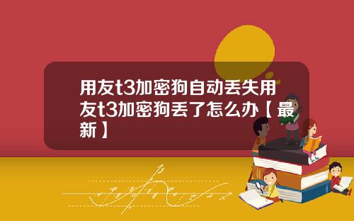 用友t3加密狗自动丢失用友t3加密狗丢了怎么办【最新】