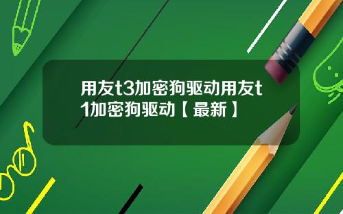 用友t3加密狗驱动用友t1加密狗驱动【最新】