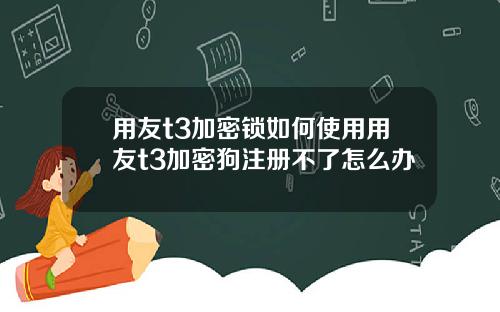 用友t3加密锁如何使用用友t3加密狗注册不了怎么办