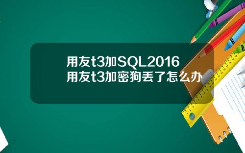 用友t3加SQL2016用友t3加密狗丢了怎么办