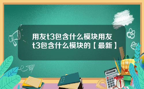 用友t3包含什么模块用友t3包含什么模块的【最新】