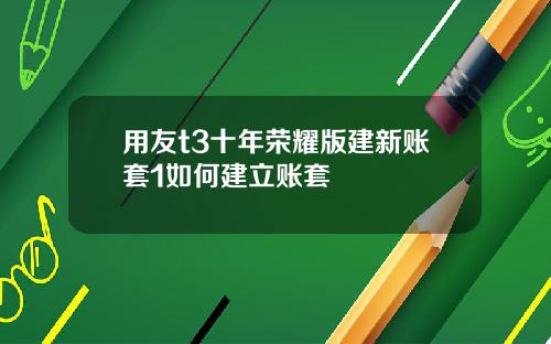 用友t3十年荣耀版建新账套1如何建立账套