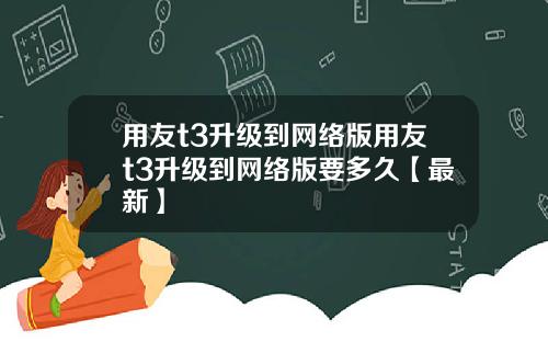 用友t3升级到网络版用友t3升级到网络版要多久【最新】