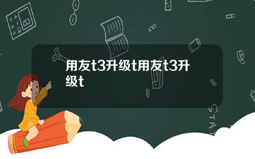 用友t3升级t用友t3升级t