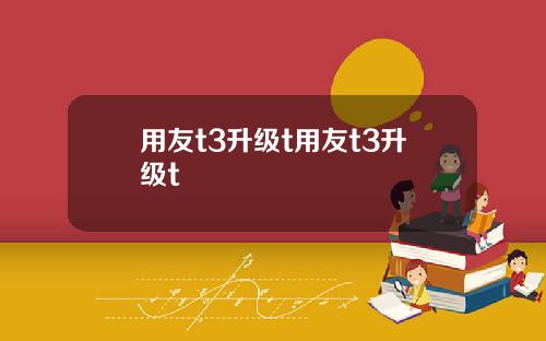 用友t3升级t用友t3升级t