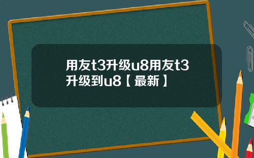 用友t3升级u8用友t3升级到u8【最新】