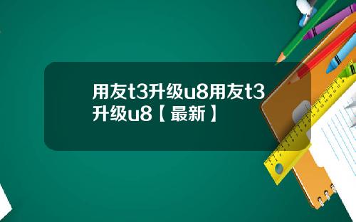 用友t3升级u8用友t3升级u8【最新】