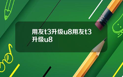 用友t3升级u8用友t3升级u8