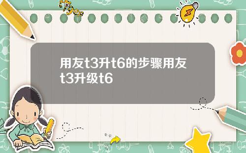 用友t3升t6的步骤用友t3升级t6