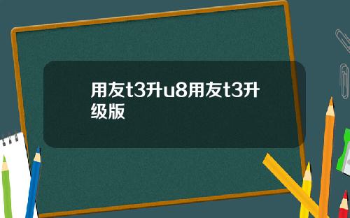 用友t3升u8用友t3升级版