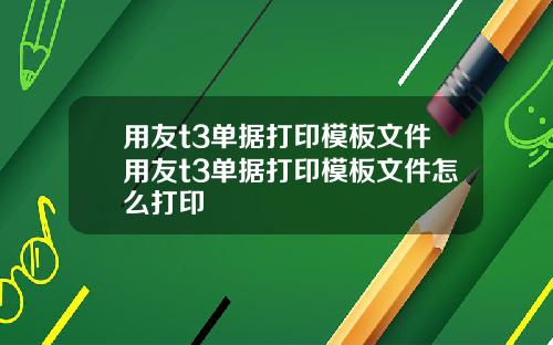 用友t3单据打印模板文件用友t3单据打印模板文件怎么打印