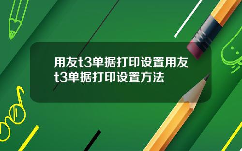用友t3单据打印设置用友t3单据打印设置方法