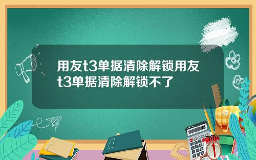 用友t3单据清除解锁用友t3单据清除解锁不了