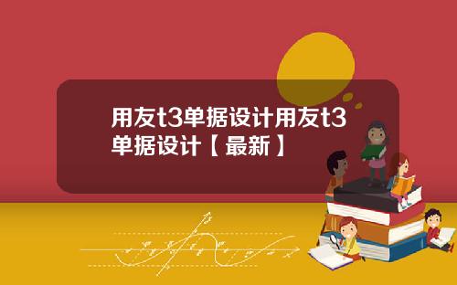 用友t3单据设计用友t3单据设计【最新】
