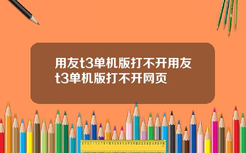 用友t3单机版打不开用友t3单机版打不开网页