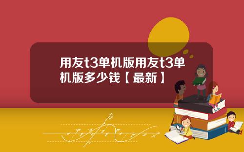 用友t3单机版用友t3单机版多少钱【最新】