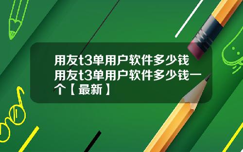用友t3单用户软件多少钱用友t3单用户软件多少钱一个【最新】